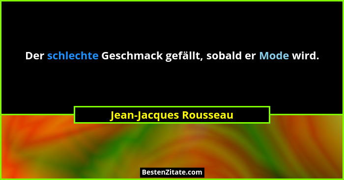 Der schlechte Geschmack gefällt, sobald er Mode wird.... - Jean-Jacques Rousseau