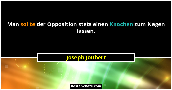 Man sollte der Opposition stets einen Knochen zum Nagen lassen.... - Joseph Joubert