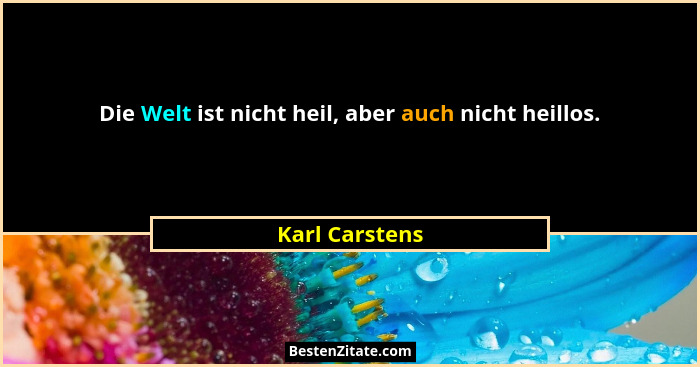 Die Welt ist nicht heil, aber auch nicht heillos.... - Karl Carstens