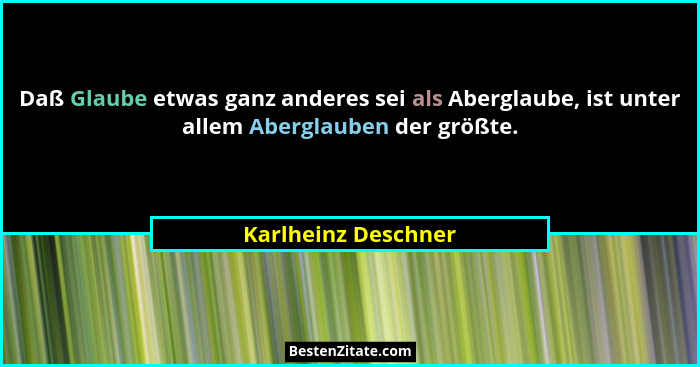 Daß Glaube etwas ganz anderes sei als Aberglaube, ist unter allem Aberglauben der größte.... - Karlheinz Deschner