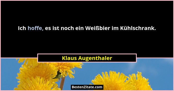 Ich hoffe, es ist noch ein Weißbier im Kühlschrank.... - Klaus Augenthaler