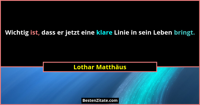 Wichtig ist, dass er jetzt eine klare Linie in sein Leben bringt.... - Lothar Matthäus