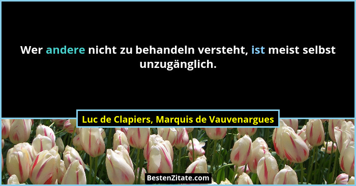 Wer andere nicht zu behandeln versteht, ist meist selbst unzugänglich.... - Luc de Clapiers, Marquis de Vauvenargues