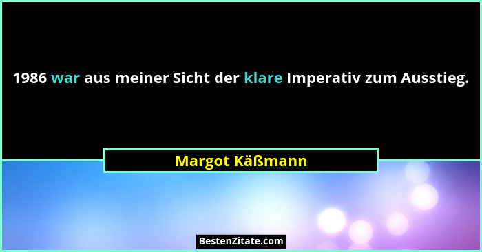1986 war aus meiner Sicht der klare Imperativ zum Ausstieg.... - Margot Käßmann