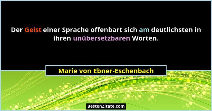 Der Geist einer Sprache offenbart sich am deutlichsten in ihren unübersetzbaren Worten.... - Marie von Ebner-Eschenbach