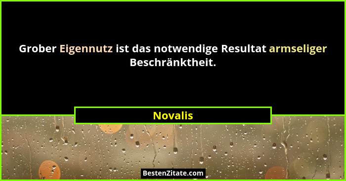 Grober Eigennutz ist das notwendige Resultat armseliger Beschränktheit.... - Novalis