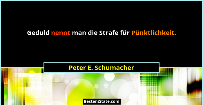 Geduld nennt man die Strafe für Pünktlichkeit.... - Peter E. Schumacher