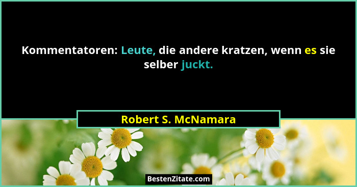 Kommentatoren: Leute, die andere kratzen, wenn es sie selber juckt.... - Robert S. McNamara