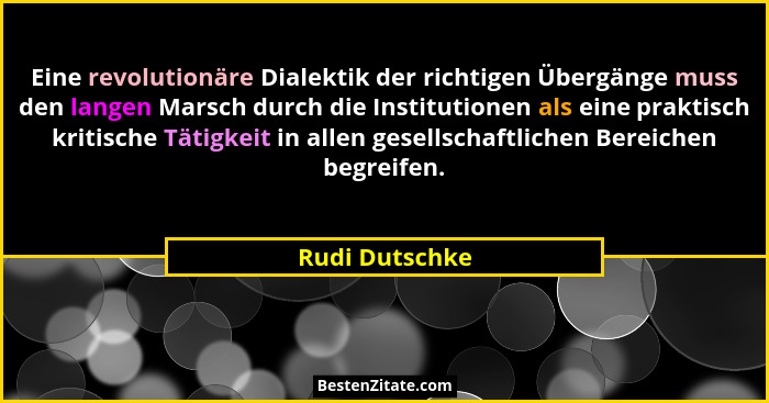 Eine revolutionäre Dialektik der richtigen Übergänge muss den langen Marsch durch die Institutionen als eine praktisch kritische Tätig... - Rudi Dutschke