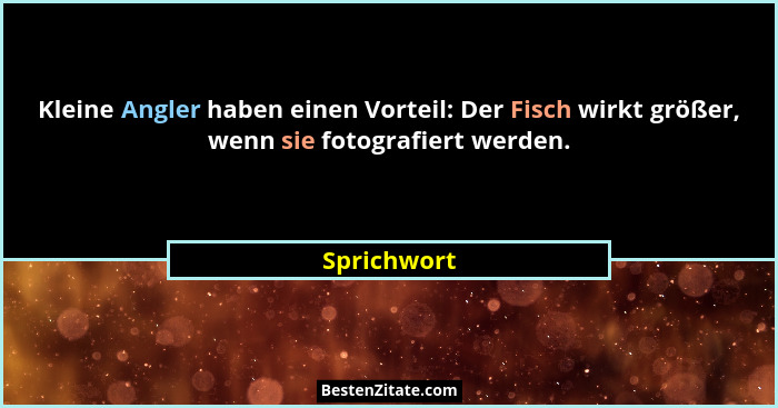 Kleine Angler haben einen Vorteil: Der Fisch wirkt größer, wenn sie fotografiert werden.... - Sprichwort