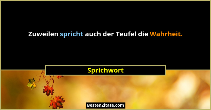 Zuweilen spricht auch der Teufel die Wahrheit.... - Sprichwort
