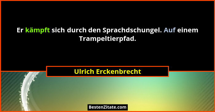 Er kämpft sich durch den Sprachdschungel. Auf einem Trampeltierpfad.... - Ulrich Erckenbrecht