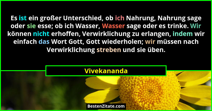 Es ist ein großer Unterschied, ob ich Nahrung, Nahrung sage oder sie esse; ob ich Wasser, Wasser sage oder es trinke. Wir können nicht e... - Vivekananda