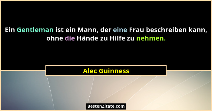 Ein Gentleman ist ein Mann, der eine Frau beschreiben kann, ohne die Hände zu Hilfe zu nehmen.... - Alec Guinness