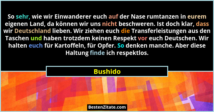 So sehr, wie wir Einwanderer euch auf der Nase rumtanzen in eurem eigenen Land, da können wir uns nicht beschweren. Ist doch klar, dass wir... - Bushido