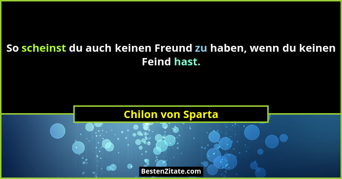 So scheinst du auch keinen Freund zu haben, wenn du keinen Feind hast.... - Chilon von Sparta