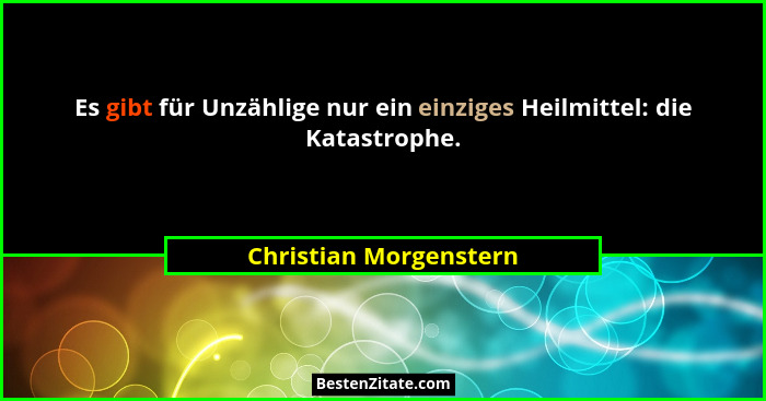 Es gibt für Unzählige nur ein einziges Heilmittel: die Katastrophe.... - Christian Morgenstern