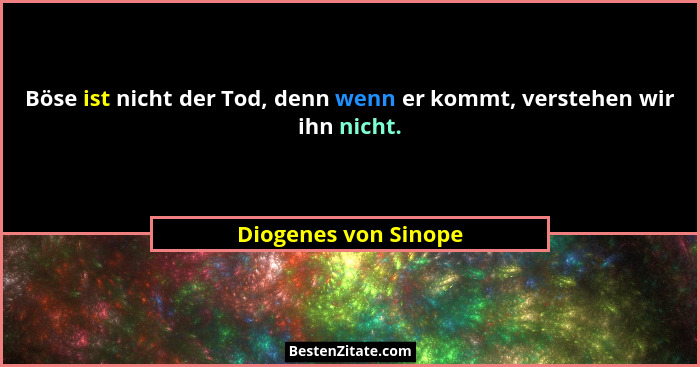 Böse ist nicht der Tod, denn wenn er kommt, verstehen wir ihn nicht.... - Diogenes von Sinope