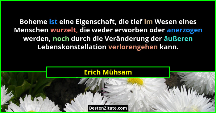 Boheme ist eine Eigenschaft, die tief im Wesen eines Menschen wurzelt, die weder erworben oder anerzogen werden, noch durch die Verände... - Erich Mühsam