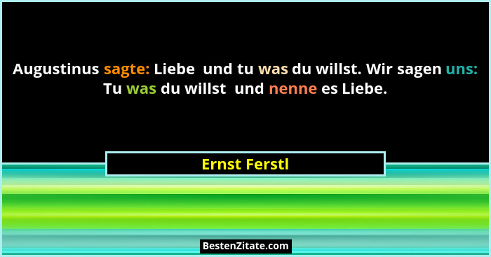 Augustinus sagte: Liebe  und tu was du willst. Wir sagen uns: Tu was du willst  und nenne es Liebe.... - Ernst Ferstl