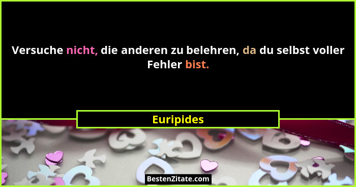 Versuche nicht, die anderen zu belehren, da du selbst voller Fehler bist.... - Euripides