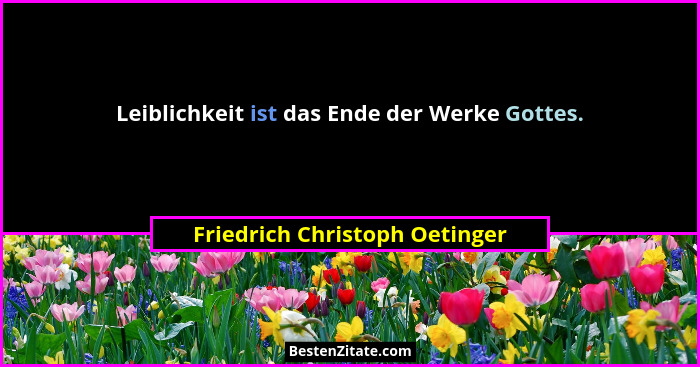 Leiblichkeit ist das Ende der Werke Gottes.... - Friedrich Christoph Oetinger