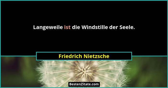 Langeweile ist die Windstille der Seele.... - Friedrich Nietzsche