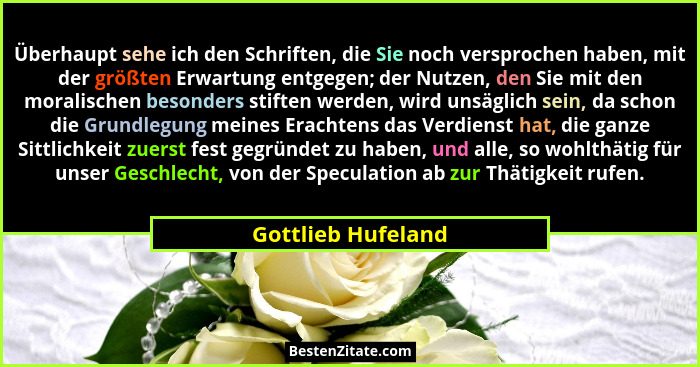 Überhaupt sehe ich den Schriften, die Sie noch versprochen haben, mit der größten Erwartung entgegen; der Nutzen, den Sie mit den... - Gottlieb Hufeland