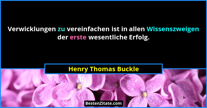Verwicklungen zu vereinfachen ist in allen Wissenszweigen der erste wesentliche Erfolg.... - Henry Thomas Buckle