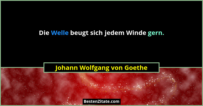 Die Welle beugt sich jedem Winde gern.... - Johann Wolfgang von Goethe