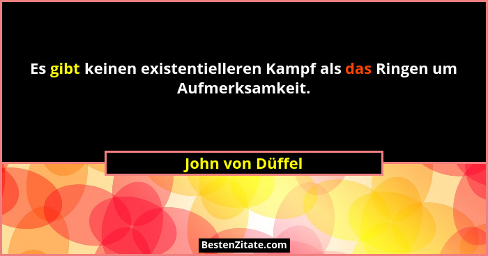 Es gibt keinen existentielleren Kampf als das Ringen um Aufmerksamkeit.... - John von Düffel