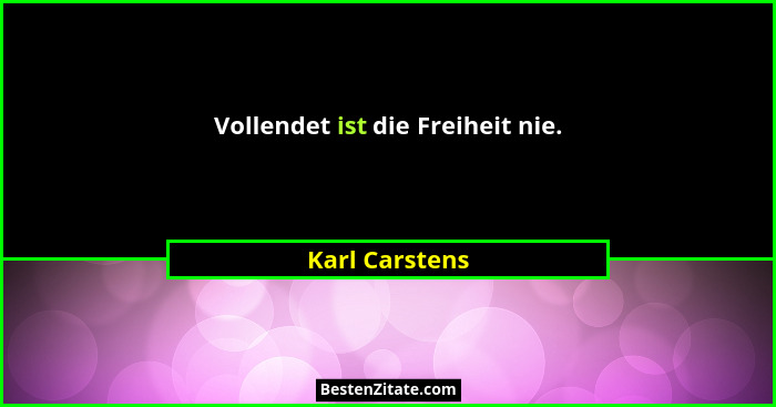 Vollendet ist die Freiheit nie.... - Karl Carstens