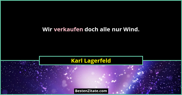 Wir verkaufen doch alle nur Wind.... - Karl Lagerfeld