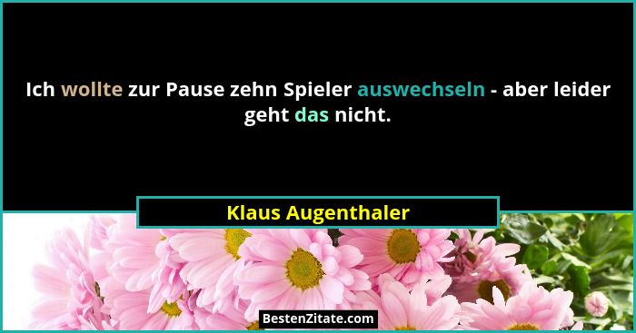 Ich wollte zur Pause zehn Spieler auswechseln - aber leider geht das nicht.... - Klaus Augenthaler