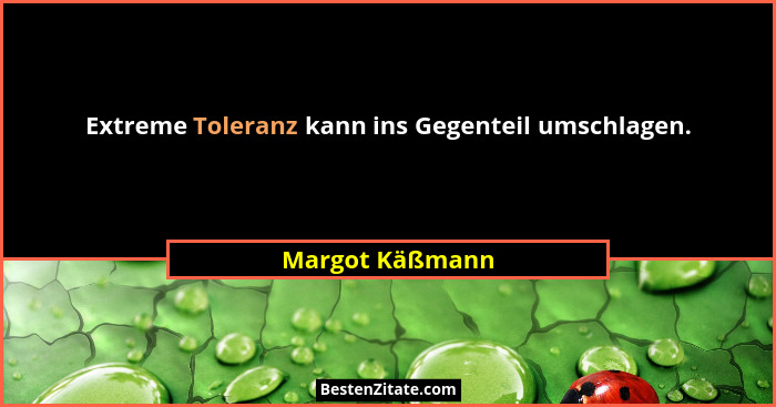 Extreme Toleranz kann ins Gegenteil umschlagen.... - Margot Käßmann