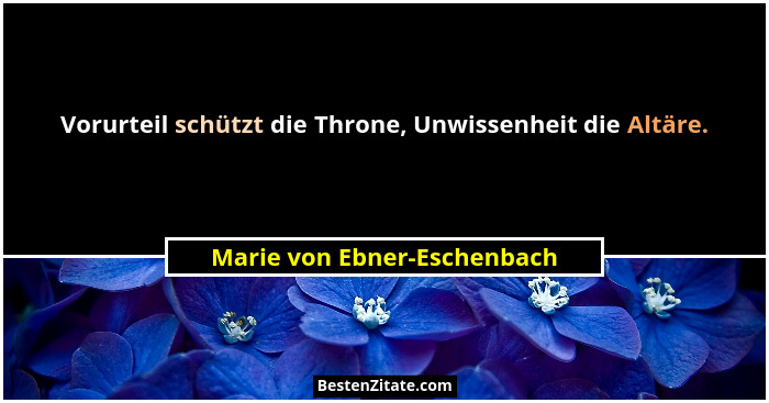 Vorurteil schützt die Throne, Unwissenheit die Altäre.... - Marie von Ebner-Eschenbach