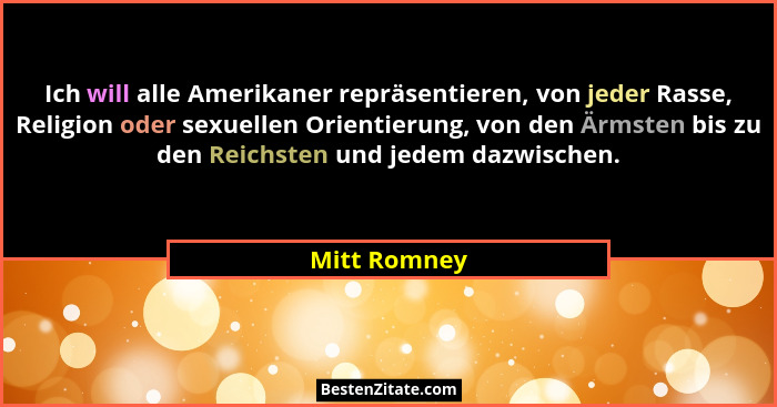 Ich will alle Amerikaner repräsentieren, von jeder Rasse, Religion oder sexuellen Orientierung, von den Ärmsten bis zu den Reichsten und... - Mitt Romney