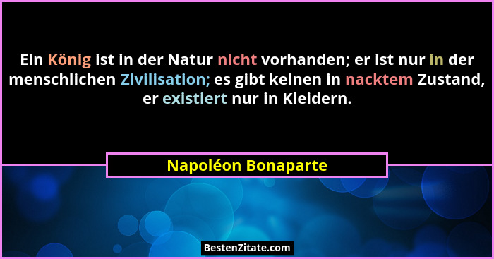 Ein König ist in der Natur nicht vorhanden; er ist nur in der menschlichen Zivilisation; es gibt keinen in nacktem Zustand, er ex... - Napoléon Bonaparte