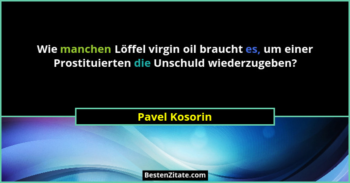 Wie manchen Löffel virgin oil braucht es, um einer Prostituierten die Unschuld wiederzugeben?... - Pavel Kosorin
