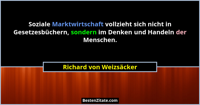 Soziale Marktwirtschaft vollzieht sich nicht in Gesetzesbüchern, sondern im Denken und Handeln der Menschen.... - Richard von Weizsäcker