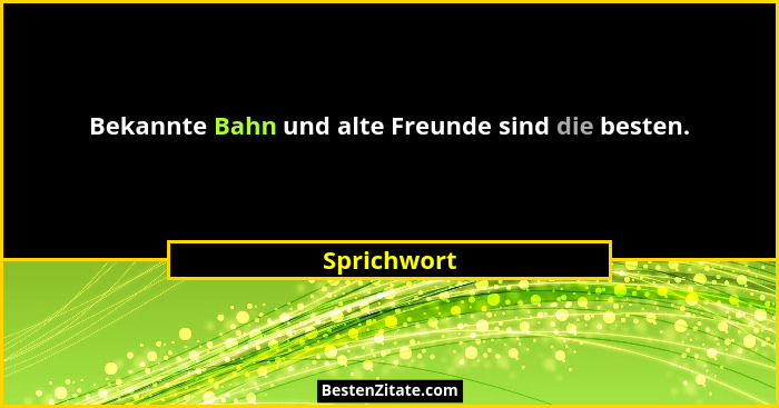Bekannte Bahn und alte Freunde sind die besten.... - Sprichwort
