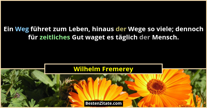 Ein Weg führet zum Leben, hinaus der Wege so viele; dennoch für zeitliches Gut waget es täglich der Mensch.... - Wilhelm Fremerey