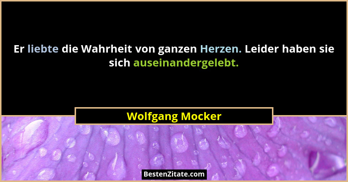 Er liebte die Wahrheit von ganzen Herzen. Leider haben sie sich auseinandergelebt.... - Wolfgang Mocker