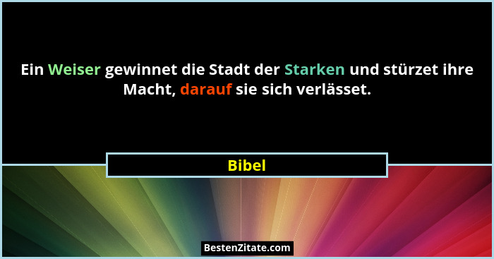 Ein Weiser gewinnet die Stadt der Starken und stürzet ihre Macht, darauf sie sich verlässet.... - Bibel
