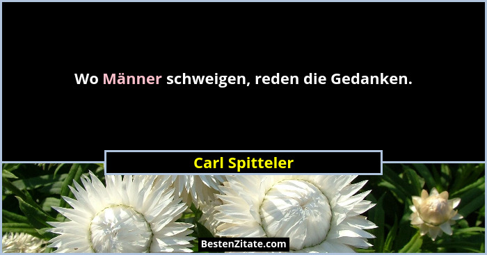 Wo Männer schweigen, reden die Gedanken.... - Carl Spitteler