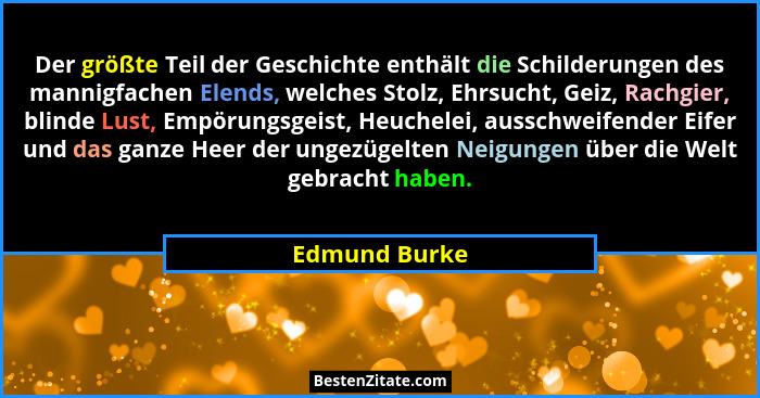 Der größte Teil der Geschichte enthält die Schilderungen des mannigfachen Elends, welches Stolz, Ehrsucht, Geiz, Rachgier, blinde Lust,... - Edmund Burke