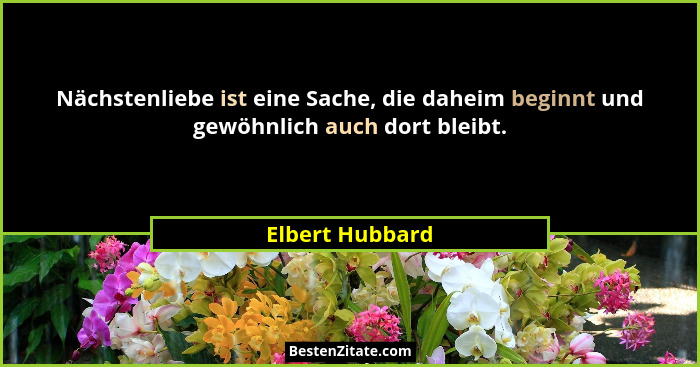 Nächstenliebe ist eine Sache, die daheim beginnt und gewöhnlich auch dort bleibt.... - Elbert Hubbard