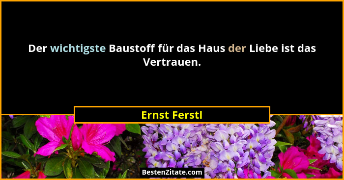 Der wichtigste Baustoff für das Haus der Liebe ist das Vertrauen.... - Ernst Ferstl
