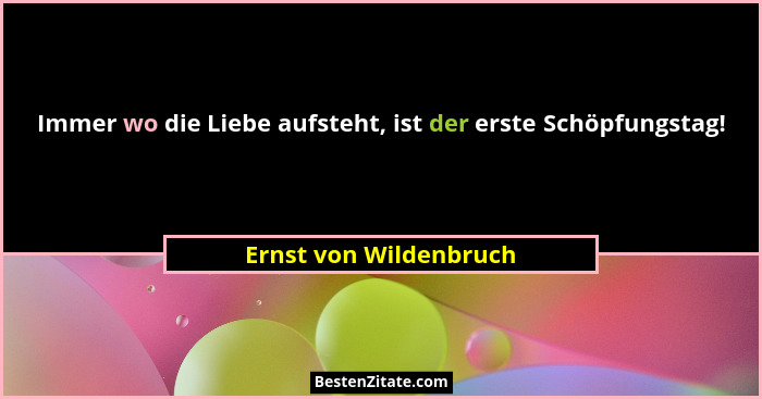 Immer wo die Liebe aufsteht, ist der erste Schöpfungstag!... - Ernst von Wildenbruch