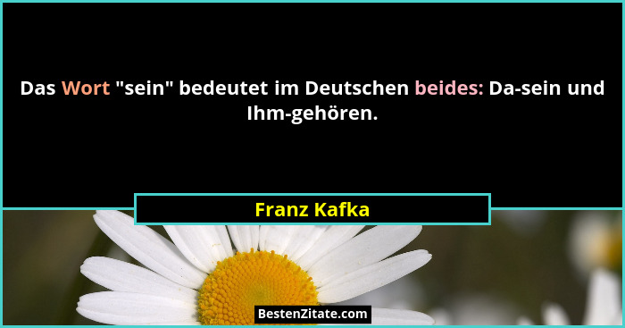 Das Wort "sein" bedeutet im Deutschen beides: Da-sein und Ihm-gehören.... - Franz Kafka